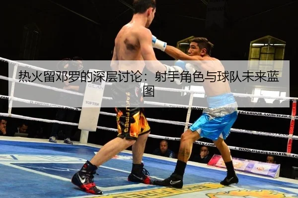 热火留邓罗的深层讨论：射手角色与球队未来蓝图